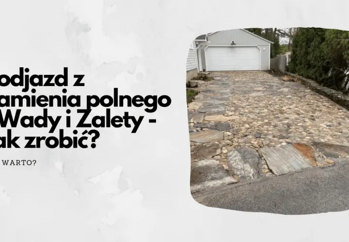 Podjazd z kamienia polnego - wady i zalety. Dowiedz się, jak zrobić taki podjazd i czy warto.